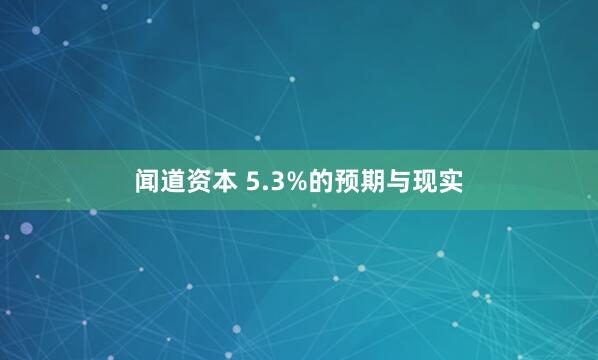 闻道资本 5.3%的预期与现实