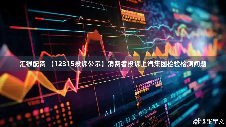 汇银配资 【12315投诉公示】消费者投诉上汽集团检验检测问题