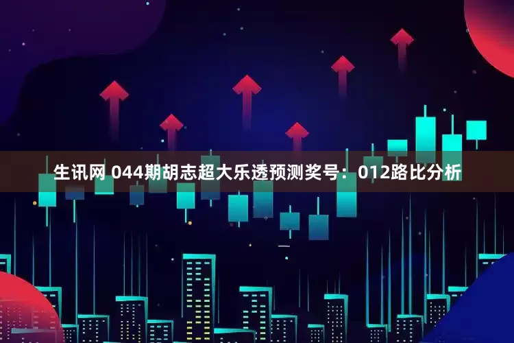 生讯网 044期胡志超大乐透预测奖号：012路比分析